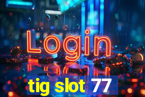 tig slot 77